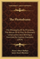 The Photodrama; The Philosophy of Its Principles, the Nature of Its Plot, Its Dramatic Construction and Technique, Illumined by Copious Examples, Toge 1013610253 Book Cover