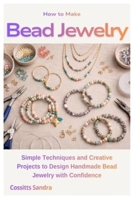 How to Make Bead Jewelry: Simple Techniques and Creative Projects to Design Handmade Bead Jewelry with Confidence B0GVDN6XWN Book Cover