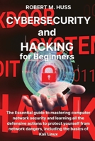 CYBERSECURITY and HACKING for Beginners: The Essential Guide to Mastering Computer Network Security and Learning all the Defensive Actions to Protect ... Dangers, Including the Basics of Kali Linux 1804319163 Book Cover