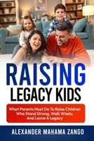 Raising Legacy Kids: What Parents Must Do to Raise Children Who Stand Strong, Walk Wisely, And Leave A Legacy B0HFY9L6DY Book Cover
