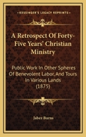 A Retrospect of Forty-Five Years' Christian Ministry: Public Work in Other Spheres of Benevolent Labour, and Tours in Various Lands, with Prayers on Theological and Other Subjects in Prose and Verse 1142573818 Book Cover