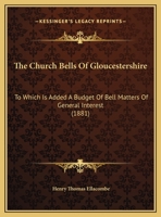 The Church Bells Of Gloucestershire: To Which Is Added A Budget Of Bell Matters Of General Interest 1016405146 Book Cover