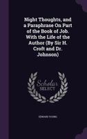Night Thoughts, and a Paraphrase on Part of the Book of Job. with the Life of the Author (by Sir H. Croft and Dr. Johnson) 1377421333 Book Cover