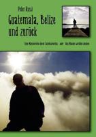 Guatemala, Belize und zurück: „Eine Männer-Reise durch Lateinamerika“ oder „Was Machos wirklich denken“ 3837026906 Book Cover