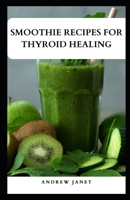 SMOOTHIE RECIPES FOR THYROID HEALING: Nourish Your Thyroid with Delicious and Nutrient-Packed Blends B0CVW12RXS Book Cover