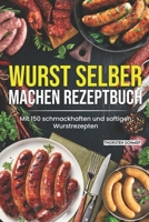 Wurst selber machen Rezeptbuch: Mit 150 schmackhaften und saftigen Wurstrezepten B0CLSQXDW8 Book Cover