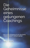 Die Geheimnisse eines gelungenen Coachings: Das erste Erfolgsbuch aus der Reihe "Genial einfach - einfach genial" B09B63LB5K Book Cover