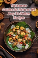 Vietnamese Cuisine for Novices: 103 Easy-To-Follow Recipes B0CH22NL2R Book Cover