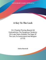 A Key To The Lock: Or A Treatise Proving, Beyond All Contradiction, The Dangerous Tendency Of A Late Poem, Entitled, The Rape Of The Lock, To Government And Religion (1723) 1165248808 Book Cover