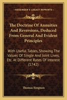 The doctrine of annuities and reversions, deduced from general and evident principles: with useful tables, shewing the values of single and joint lives, ... By Thomas Simpson. 1104487837 Book Cover