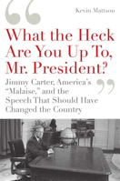 'What the Heck Are You Up To, Mr. President?': Jimmy Carter, America's 'Malaise,' and the Speech that Should Have Changed the Country 1596915218 Book Cover