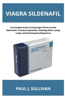 Viagra Sildenafil: The Complete Guide to Using Viagra Pills for Erectile Dysfunction, Premature Ejaculation, Boosting Libido, Lasting Longer and Enhancing Sexual Experience B0H7T9DNFG Book Cover