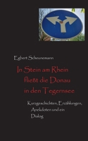 In Stein am Rhein fließt die Donau in den Tegernsee: Kurzgeschichten, Erzählungen, Anekdoten und ein Dialog 3757818784 Book Cover