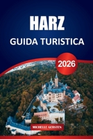 GUIDA TURISTICA HARZ 2026: Città medievali, sentieri forestali, leggende di montagna e fughe stagionali negli intramontabili altopiani tedeschi (Italian Edition) B0FJLCH8J6 Book Cover