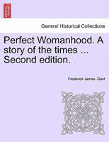 Perfect Womanhood. A story of the times ... Second edition. 1241374996 Book Cover