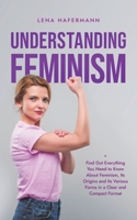 Understanding Feminism Find Out Everything You Need to Know About Feminism, Its Origins and Its Various Forms in a Clear and Compact Format B0CTGF5N8T Book Cover