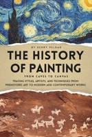 The History of Painting — From Caves to Canvas: Tracing Styles, Artists, and Techniques from Prehistoric Art to Modern and Contemporary Works B0G6Z4FZNM Book Cover
