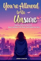 You’re Allowed To Be Unsure: Inspiring Stories for Teen Girls About Confidence, Self-Doubt, and Finding Your Voice B0GTLJNPRK Book Cover