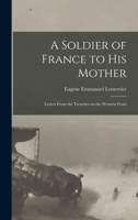 A Soldier of France to His Mother: Letters From the Trenches on the Western Front 1437468349 Book Cover
