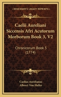 Caelii Aureliani Siccensis Afri Acutorum Morborum Book 3, V2: Chronicorum Book 5 (1774) 1165941325 Book Cover
