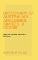 Dictionary of Australian Analogies, Similes, & Idioms: Descriptive, Informative, Audacious in the Extreme 1490786317 Book Cover