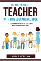 Be the Perfect Teacher with This Educational Book: A Complete Guide to Educate Kids in the Best Way 1804773794 Book Cover