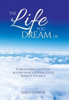 The Life You Dream Of: 52 Breakthroughs To Get Beyond What Keeps You Stuck & Holds You Back 0645573477 Book Cover