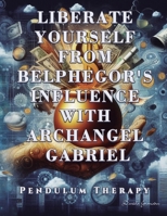 Liberate Yourself from Belphegor's Influence with Archangel Gabriel: Pendulum Therapy 6280160734 Book Cover