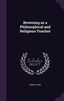 Browning as a Philosophical and Religious Teacher 1478154306 Book Cover