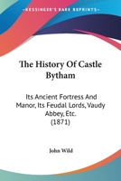 The History Of Castle Bytham: Its Ancient Fortress And Manor, Its Feudal Lords, Vaudy Abbey, Etc. 1104309807 Book Cover