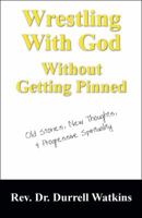 Wrestling With God Without Getting Pinned: Old Stories, New Thoughts, & Progressive Spirituality 1432748963 Book Cover