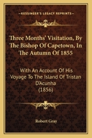 Three Months' Visitation, By The Bishop Of Capetown, In The Autumn Of 1855: With An Account Of His Voyage To The Island Of Tristan D'Acunha 1120942624 Book Cover