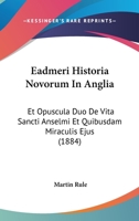 Eadmeri Historia Novorum In Anglia: Et Opuscula Duo De Vita Sancti Anselmi Et Quibusdam Miraculis Ejus (1884) 116815393X Book Cover