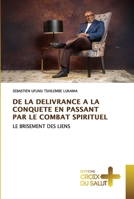 DE LA DELIVRANCE A LA CONQUETE EN PASSANT PAR LE COMBAT SPIRITUEL: LE BRISEMENT DES LIENS 620384635X Book Cover