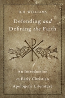 Defending and Defining the Faith: An Introduction to Early Christian Apologetic Literature 0190620501 Book Cover