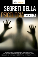 I Segreti della Psicologia Oscura: Aumenta l'Autostima e Scopri Come Analizzare e Influenzare le Persone Tramite Linguaggio del Corpo, Persuasione, ... Mentale, Ipnosi e PNL (Italian Edition) 1801094683 Book Cover