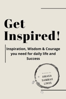 GET INSPIRED! Inspiration, Wisdom & Courage you need for daily life and Success: Harness & boost your mind power to think positive every week & days of the year. B08VYLNYK1 Book Cover