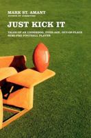 Just Kick It: Tales of an Underdog, Over-Age, Out-of-Place Semi-Pro Football Player 0743286758 Book Cover