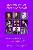 What Has Autism Ever Done For Us?: How the autistic way of thinking revolutionised the world 0956713025 Book Cover