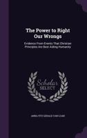 The Power to Right Our Wrongs; Evidence from Events That Christian Principles Are Best Aiding Humanity 1165096889 Book Cover