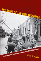 The Ruins of the New Argentina: Peronism and the Remaking of San Juan after the 1944 Earthquake 0822349051 Book Cover