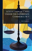 A Selection of Cases Under the Interstate Commerce Act 1023744791 Book Cover