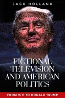 Fictional television and American politics: From 9/11 to Donald Trump 1526134233 Book Cover