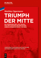 Triumph Der Mitte: Die M��igung Der Old Whigs Und Der Aufstieg Des Britischen Liberalkonservatismus, 1750-1850 3110676370 Book Cover