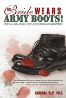 The Bride Wears Army Boots!: Spiritual Weapons & Tools for Healing & Development 1449702058 Book Cover