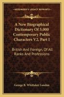 A New Biographical Dictionary Of 3,000 Contemporary Public Characters V2, Part I: British And Foreign, Of All Ranks And Professions 1163284777 Book Cover