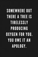 Somewhere Out There A Tree Is Tirelessly Producing Oxygen For You. You Owe It An Apology.: Funny Gift for Coworkers & Friends Blank Journal with Sarcastic Office Humour Quote for Women & Men Colleague 1671375556 Book Cover