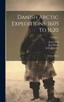 Danish Arctic Expeditions, 1605 To 1620: In Two Books; Volume 1 1022359908 Book Cover