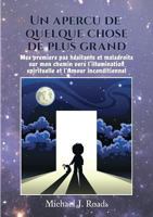 Un aperçu de quelque chose de plus grand: Mes premiers pas hésitants et maladroits sur mon chemin vers l'illumination spirituelle et l'Amour inconditionnel 2322033480 Book Cover