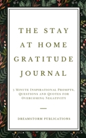 The Stay at Home Gratitude Journal: 5 Minute Inspirational Prompts, Questions and Quotes for Overcoming Negativity 1951725956 Book Cover
